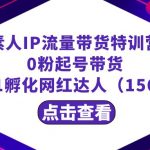 （8776期）繁星·计划素人IP流量带货特训营：0粉起号带货 从0-1孵化网红达人（156节）