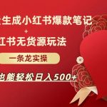 AI批量制造小红书爆款笔记+小红书无货源玩法一条龙实操，小白也能轻松日入500+