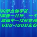 预约茅台赚零花，一天只需要一分钟，一个月就算中一次轻松赚600-1000左右