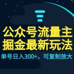 公众号流量主升级玩法，单号日入300+，可复制放大，全AI操作