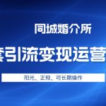 本地婚恋全套引流变现运营方案，项目轻投资、高单价、完全正规阳光