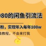 （8533期）外面收费6980闲鱼引流法，日引200+创业粉，每天稳定2000+收益，保姆级教程