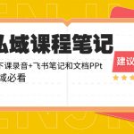 （8461期）私域收费课程笔记：线下课录音+飞书笔记和文档PPt，私域必看！