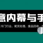 （8437期）生意内幕·与手段：行业内幕、冷门行业、尾货处理、废品回收、空手套白狼..