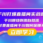 （8281期）千川-打爆直播间实战课：千川顺烧刺激自然流 纯付费直播间千川如何保赚不赔