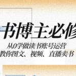 （8255期）读书 博主 必修课：从0学做读书账号运营：教你图文、视频、直播卖书