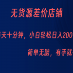 无货源差价小店，每天10分钟小白轻松日入200+，操作简单