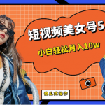 [新自媒体]短视频美女号5.0，小白轻松月入10w（教程+素材）