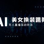（8210期）抖音最新最火【AI美女换装跳舞】无人直播互动玩法（含全套开播教程+软件…