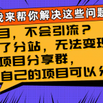 （8147期）有项目，不会引流？加盟了分站，无法变现？组建项目分享群，没有自己的…