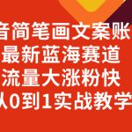 （8096期）抖音简笔画文案账号，最新蓝海赛道，流量大涨粉快，从0到1实战教学