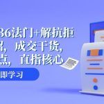 （8033期）成交 秘籍36法门+解抗拒成交21招，成交干货，直击痛点，直指核心（57节课）
