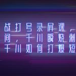 （8020期）千川实战打号录屏课，千川打爆直播间，千川瞬烧刺激自然流，千川如何打…