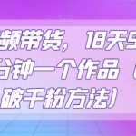 抖音视频带货，18天9.6w佣金，几分钟一个作品（附快速破千粉方法）【揭秘】