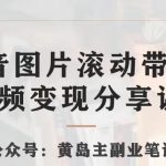 黄岛主·抖音图片滚动带货视频副业项目，一条龙变现玩法分享给你