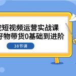 （7915期）萌宠·短视频运营实战课：萌宠好物带货0基础到进阶（38节课）