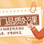 （7914期）如何做一门·品质好课，知识IP做课变现方法论，高品质，才有好成交（11节）