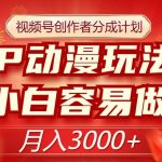 视频号创作者分成计划，IP动漫玩法，小白容易做，月入3000+【揭秘】