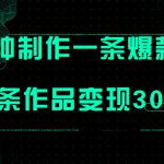 （7690期）只需三分钟就能制作一条爆火视频，批量多号操作，单条作品变现300+