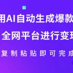 （7682期）利用AI批量生产出爆款内容，全平台进行变现，复制粘贴日入500+