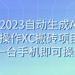 （7580期）小淘2023自动生成AI视频操作XC搬砖项目，一台手机即可操作