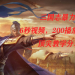 （7541期）三国志暴力玩法，6秒视频，200播放量700收益，顶尖教学分享