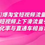 （7516期）引爆淘宝短视频流量，淘宝短视频上下滑流量引爆，每天免费获取大几万高转化