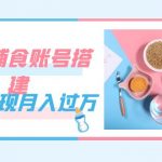（7385期）紧跟时代发展，婴儿辅食账号搭建，轻松实现月入过万（教程+素材）