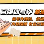 （7285期）自媒体写作-基础课程：靠写作赚钱，培训出独特内容风格 有自己粉丝群体