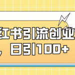 （7264期）小红书引流创业粉，日引100+，小白可上手，可矩阵操作