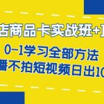 （7240期）抖店商品卡实战班+直播课-8月 0-1学习全部方法 不直播不拍短视频日出1000单