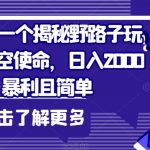 抖音手游一个揭秘野路子玩法，靠逆空使命，日入2000+，暴利且简单【揭秘】