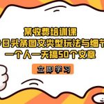 （7221期）某收费培训课：今日头条账号图文玩法与细节，一个人一天搞50个文章