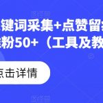 B站评论关键词采集+点赞留痕，日引流精准粉50+（工具及教程）