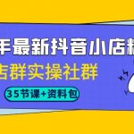 （7042期）2023年最新抖音小店精细化-店群实操社群（35节课+资料包）