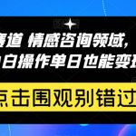 百万级赛道情感咨询领域，0成本见效快小白操作单日也能变现1000+【揭秘】