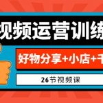 （6947期）0基础短视频运营训练营：好物分享+小店+千川投放（26节视频课）
