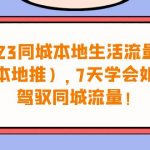 （6855期）2023同城本地生活·流量课（本地推），7天学会如何驾驭同城流量（31节课）