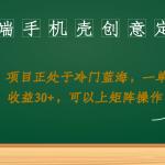 （6830期）高端手机壳创意定制，项目正处于蓝海，每单收益30+，可以上矩阵操作