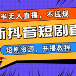 （6784期）最新抖音短剧半无人直播，不违规日入500+