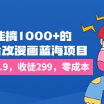 （6776期）一天能搞1000+的，真人照片改漫画蓝海项目，一单9.9-19.9，收徒299，零成本