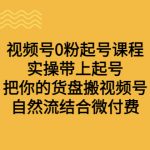 （6749期）视频号0粉起号课程 实操带上起号 把你的货盘搬视频号 自然流结合微付费