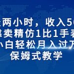 （6723期）每天两小时，收入500+，靠卖精仿1比1手表，小白轻松月入过万！保姆式教学