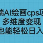 （6602期）高端AI绘画cps项目，多维度变现，小白也能轻松日入500+