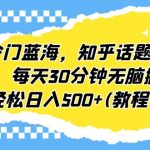 （6567期）冷门蓝海，知乎话题新玩法，每天30分钟无脑搬运，轻松日入500+(教程+素材)