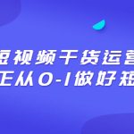 （6442期）2023短视频干货·运营课，真正从0-1做好短视频（30节课）