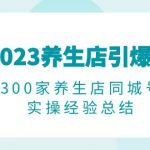 （6390期）2023养生店·引爆同城，300家养生店同城号实操经验总结