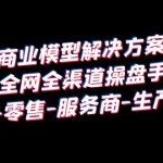 （6352期）抖音商业 模型解决方案大课 全网全渠道操盘手 个人-零售-服务商-生产-农商