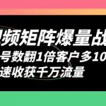 （6323期）短视频-矩阵爆量战法，账号数翻1倍客户多10倍，快速收获千万流量