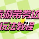 （6238期）旅游带券达人玩法教程：0粉开通达人团购，旅游达人0粉可变现（7节课）